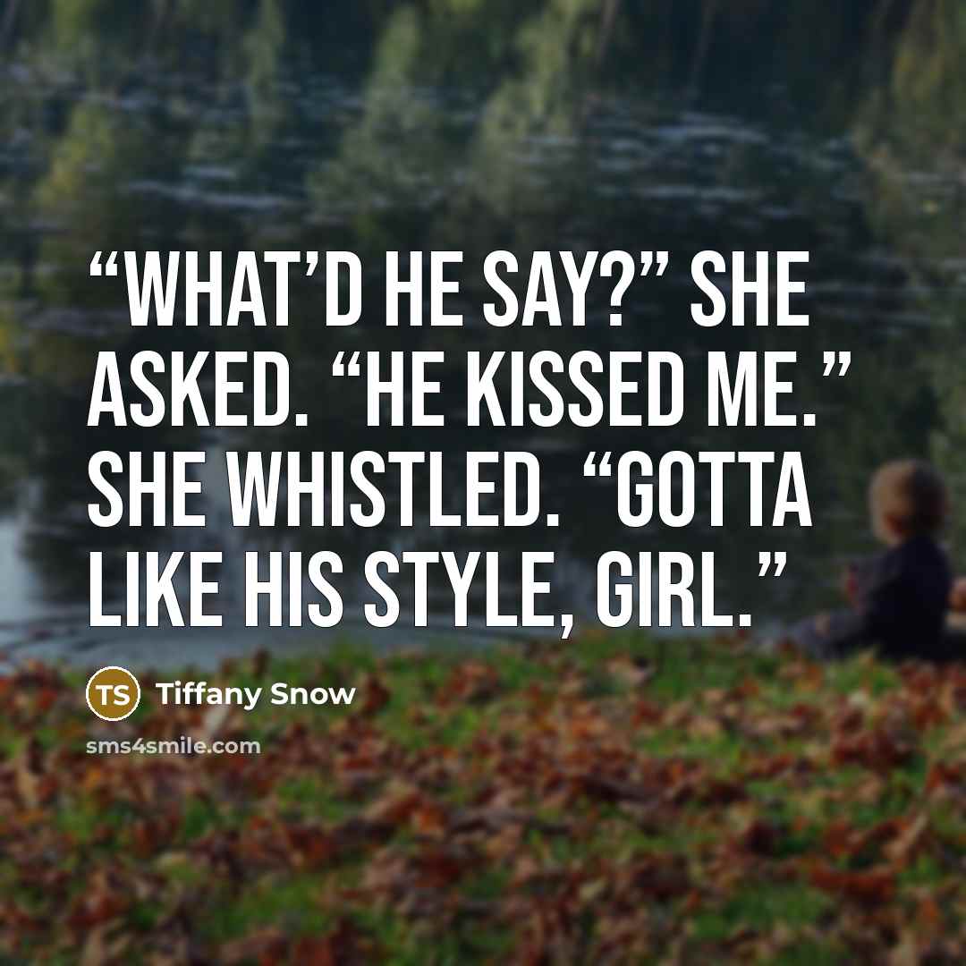 “What’d he say?” she asked. “He kissed me.” She whistled. “Gotta like his style, girl.” quote by Tiffany Snow