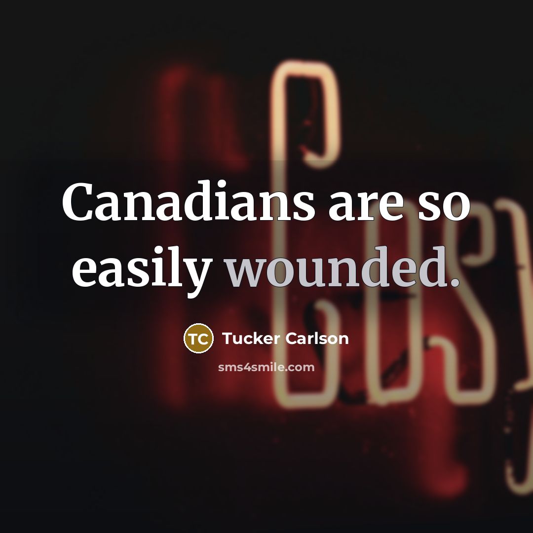 “Canadians are so easily wounded.” quote by Tucker Carlson