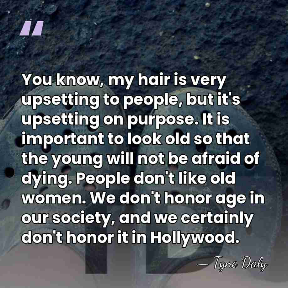 You know, my hair is very upsetting to people, but it's upsetting&hellip; - Tyne Daly