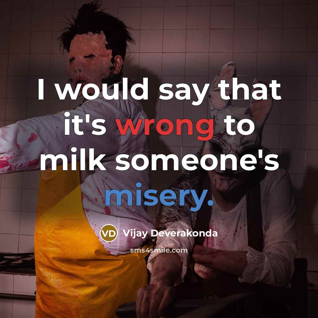 “I would say that it's wrong to milk someone's misery.…” quote by Vijay Deverakonda