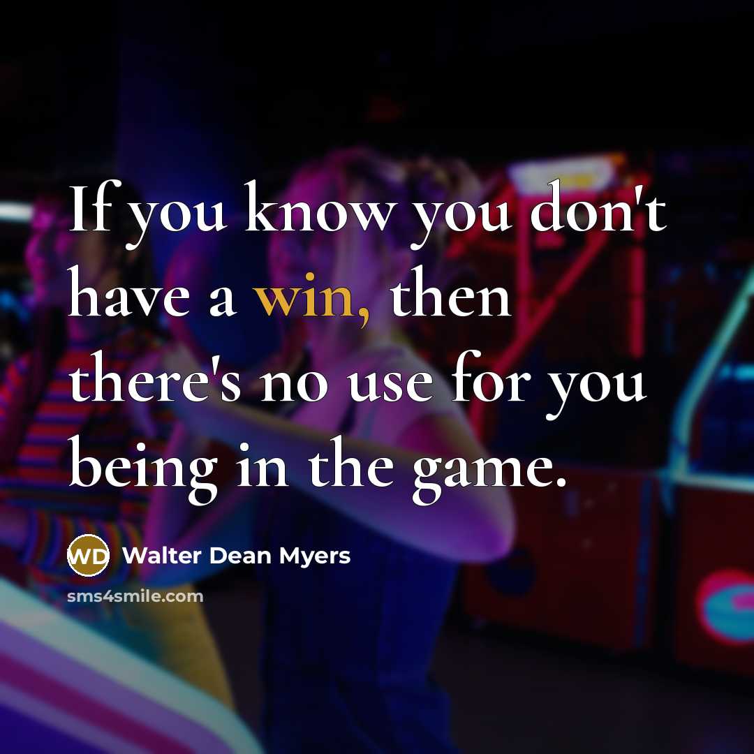 “If you know you don't have a win, then there's no use for you being in the game.” quote by Walter Dean Myers