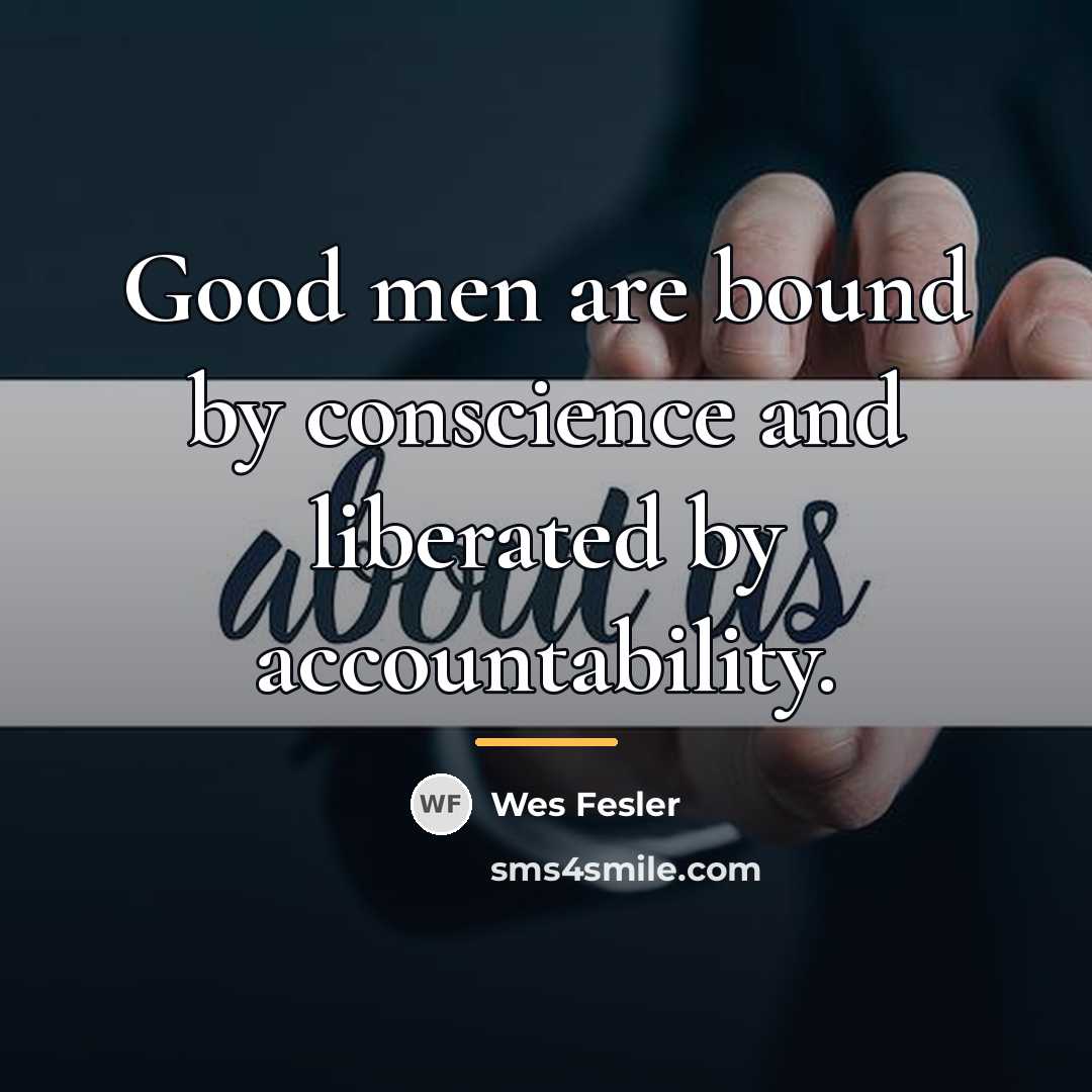 “Good men are bound by conscience and liberated by accountability.…” quote by Wes Fesler