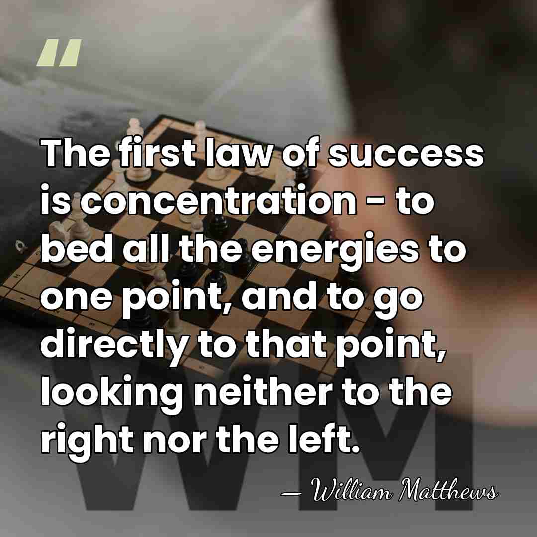 The first law of success is concentration - to bed all the&hellip; - William Matthews