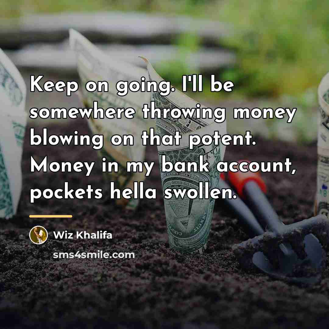“Keep on going. I'll be somewhere throwing money blowing on…” quote by Wiz Khalifa