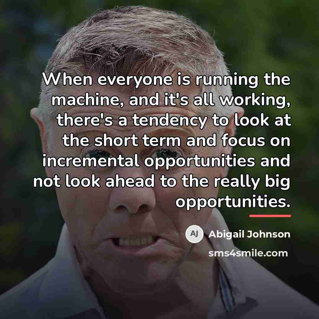 “When everyone is running the machine, and it's all working,…” quote by Abigail Johnson