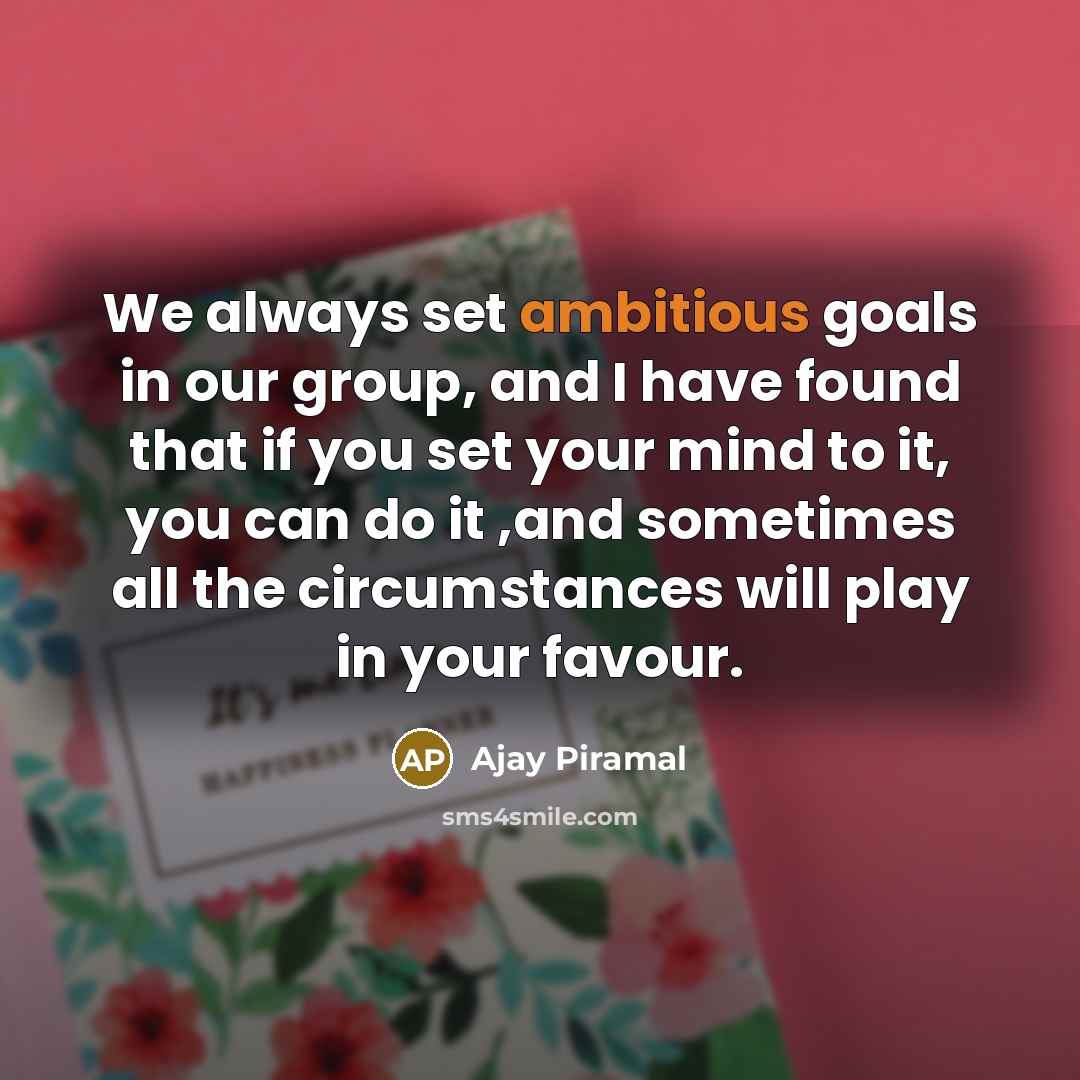 “We always set ambitious goals in our group, and I…” quote by Ajay Piramal