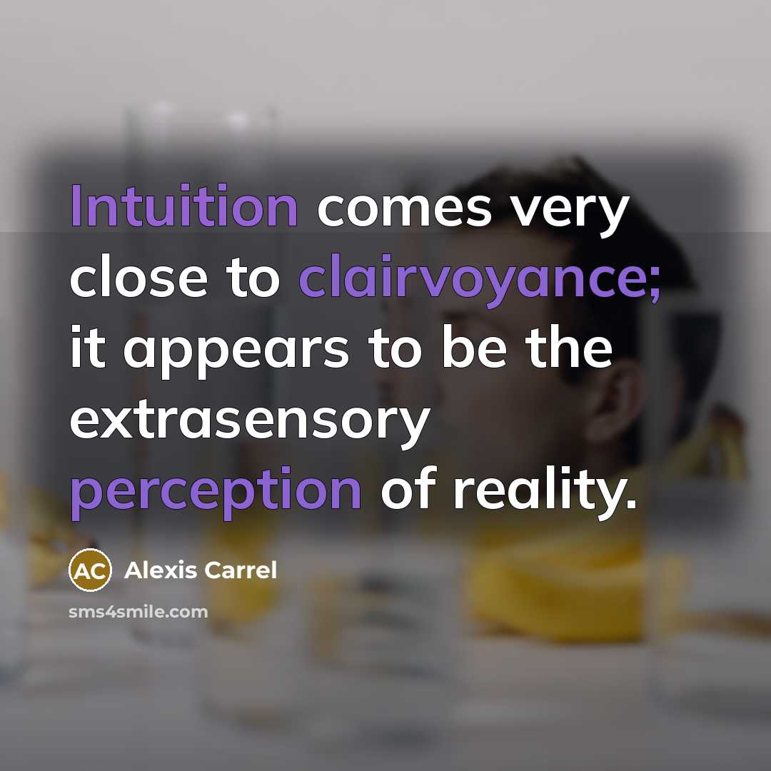“Intuition comes very close to clairvoyance; it appears to be the extrasensory perception of reality.” quote by Alexis Carrel