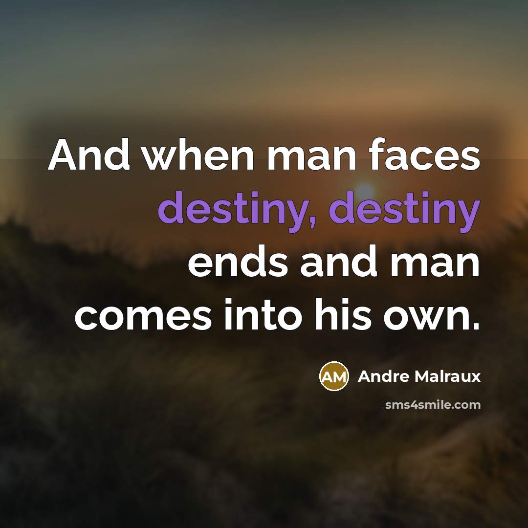 “And when man faces destiny, destiny ends and man comes…” quote by Andre Malraux