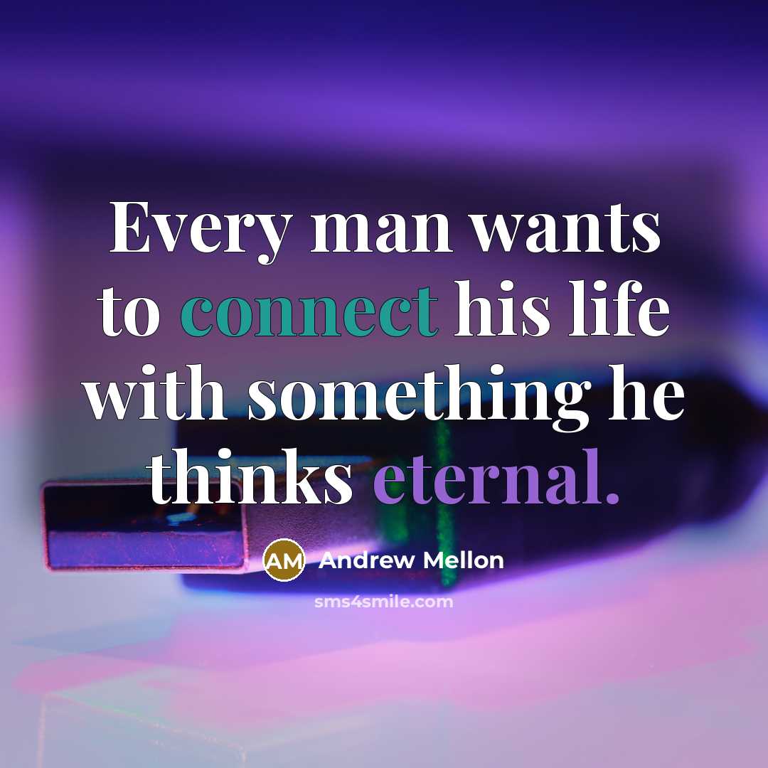 “Every man wants to connect his life with something he…” quote by Andrew Mellon