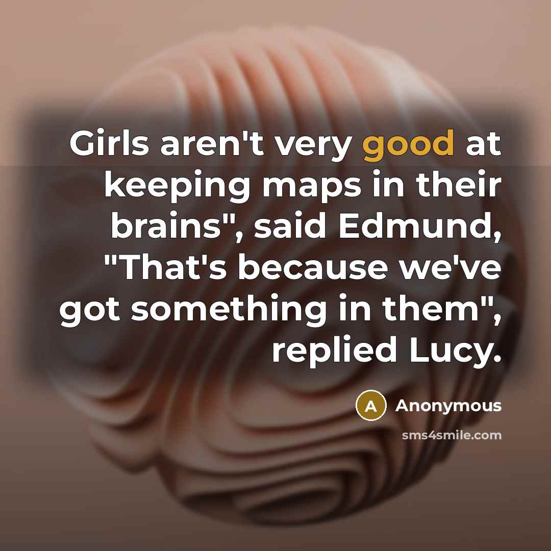 “Girls aren't very good at keeping maps in their brains",…” quote by Anonymous