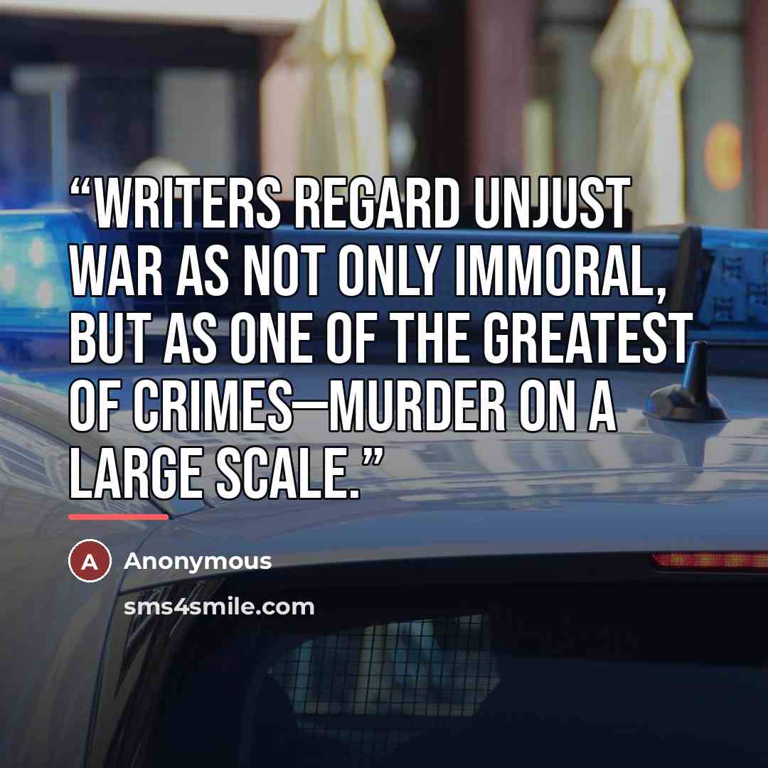 “writers regard unjust war as not only immoral, but as one of the greatest of crimes—murder on a large scale.” quote by Anonymous