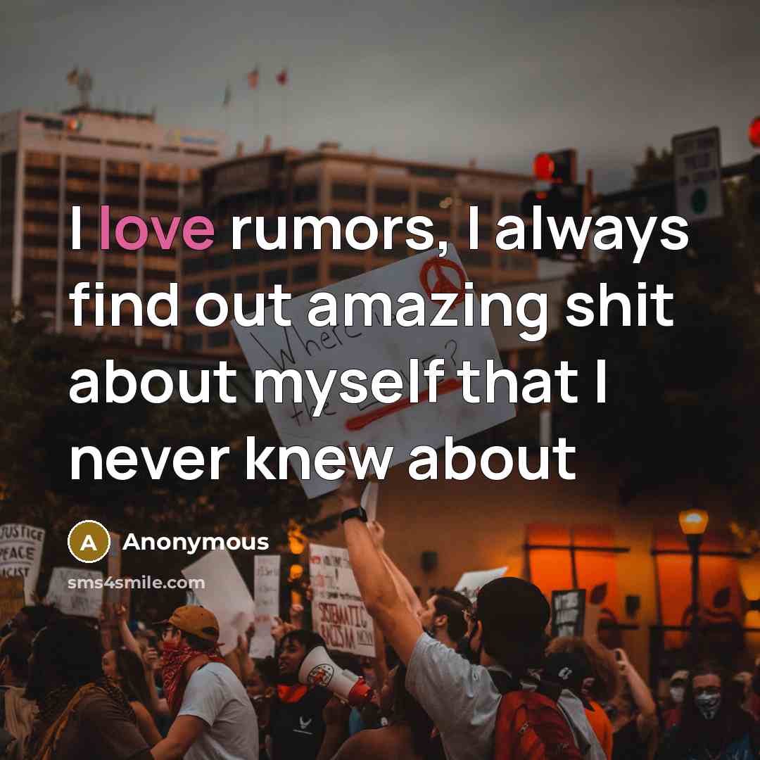 “I love rumors, I always find out amazing shit about…” quote by Anonymous