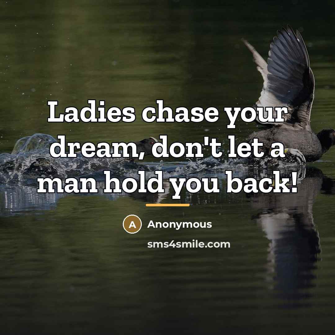 “Ladies chase your dream, don't let a man hold you…” quote by Anonymous