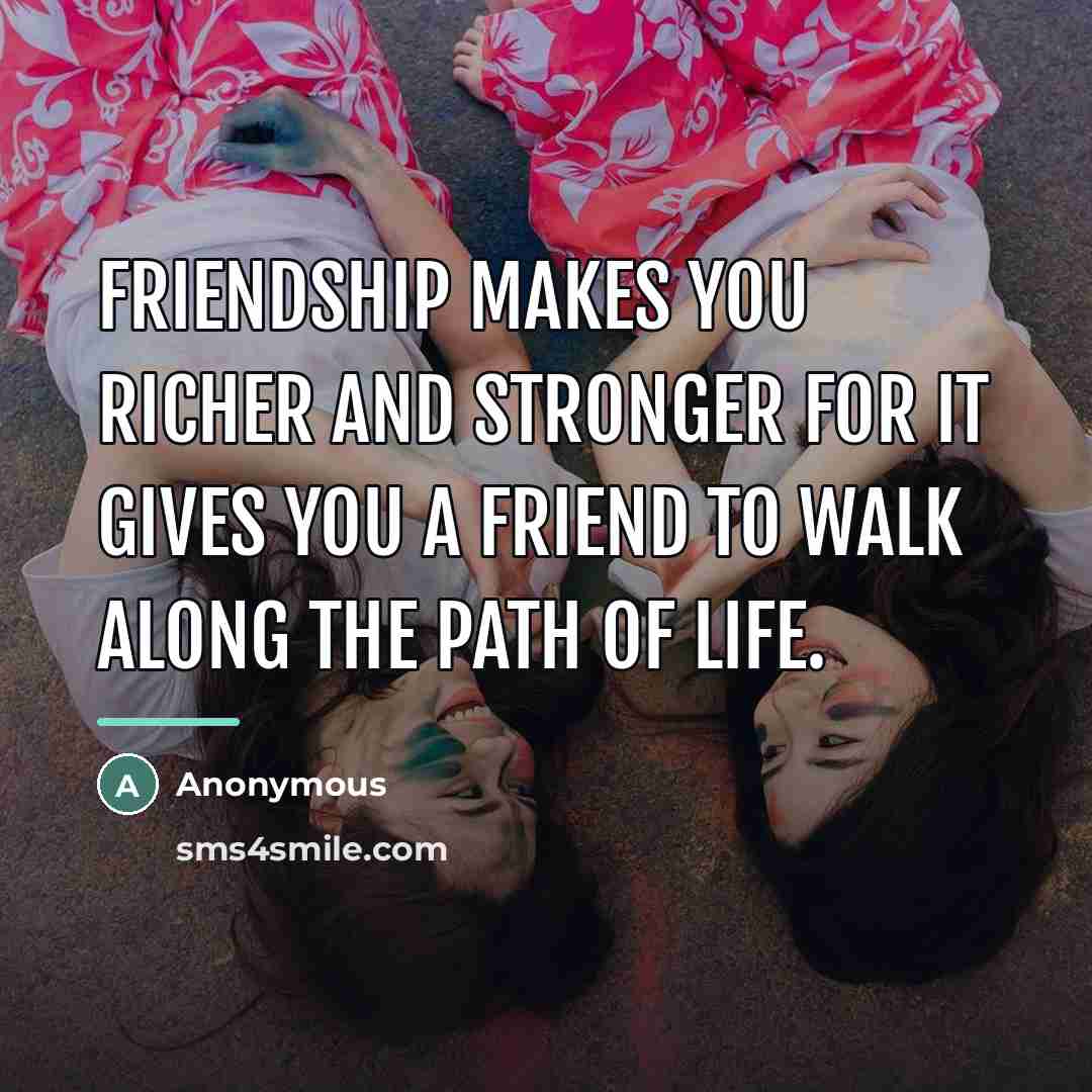 “Friendship makes you richer and stronger for it gives you…” quote by Anonymous