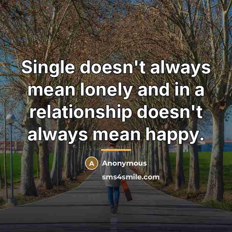 “Single doesn't always mean lonely and in a relationship doesn't…” quote by Anonymous