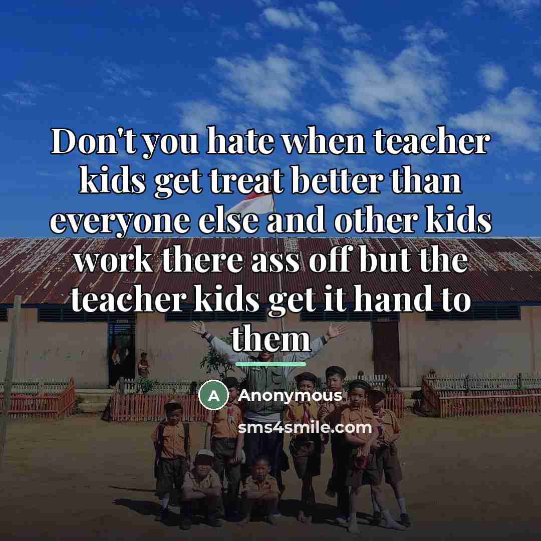 “Don't you hate when teacher kids get treat better than…” quote by Anonymous