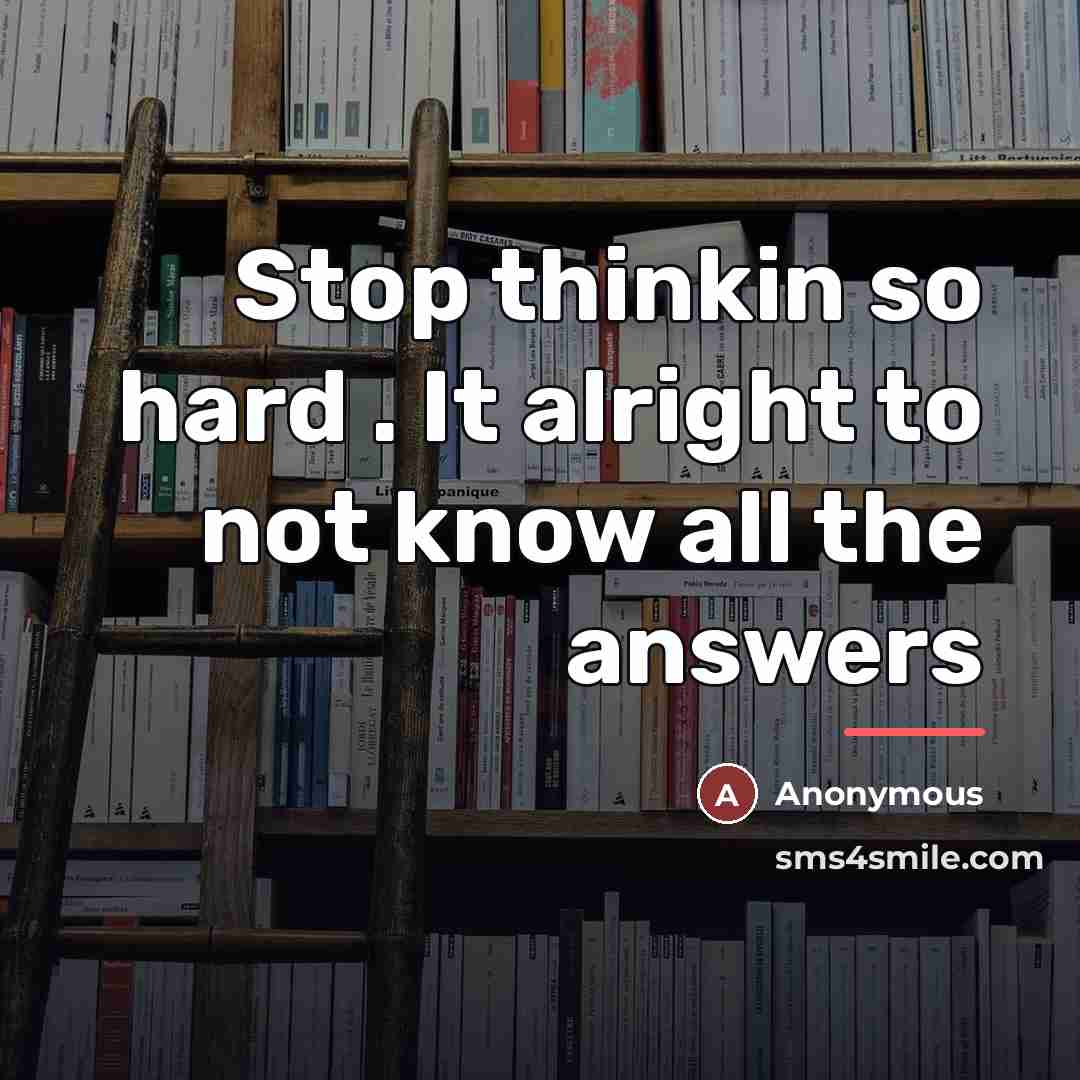 “Stop thinkin so hard . It alright to not know…” quote by Anonymous