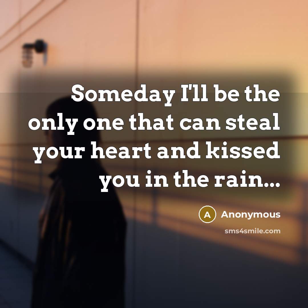 “Someday I'll be the only one that can steal your heart and kissed you in the rain...” quote by Anonymous