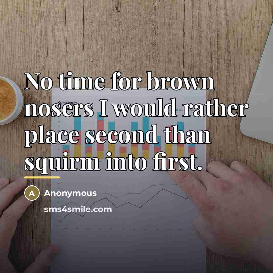 “No time for brown nosers I would rather place second…” quote by Anonymous