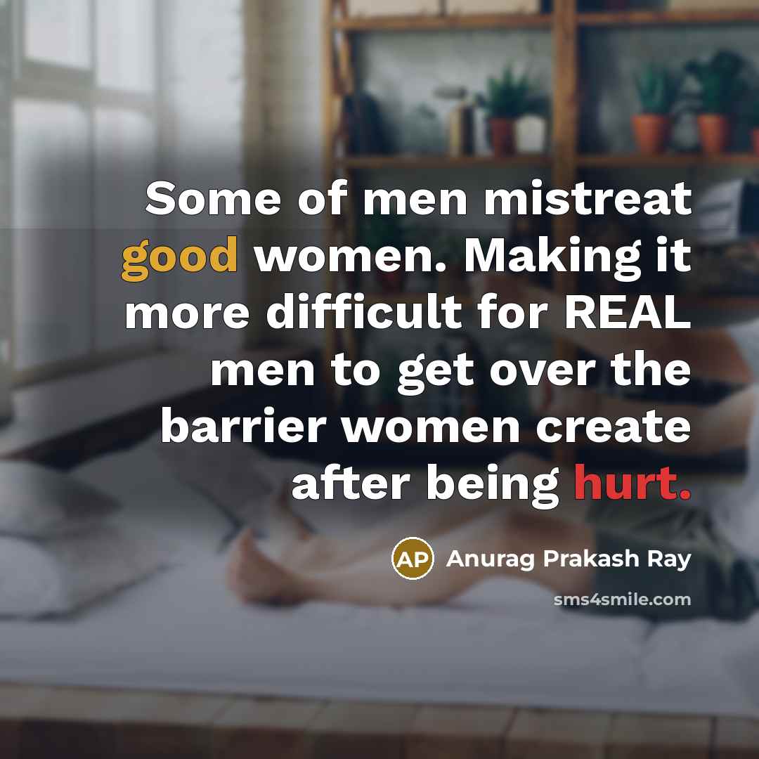 “Some of men mistreat good women. Making it more difficult for REAL men to get over the barrier women create after being hurt.” quote by Anurag Prakash Ray
