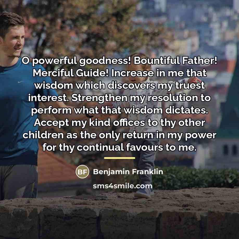 “O powerful goodness! Bountiful Father! Merciful Guide! Increase in me…” quote by Benjamin Franklin