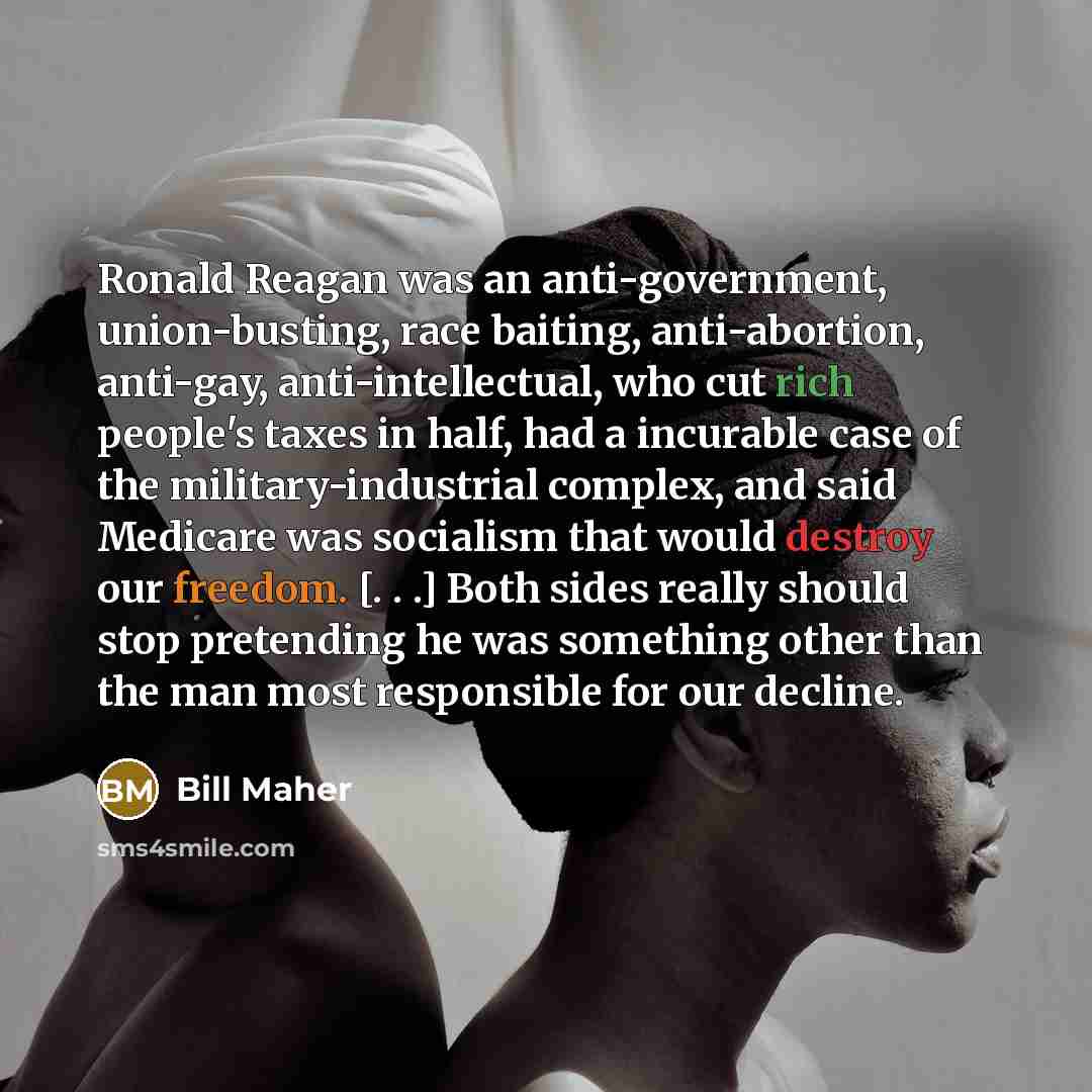 “Ronald Reagan was an anti-government, union-busting, race baiting, anti-abortion, anti-gay,…” quote by Bill Maher