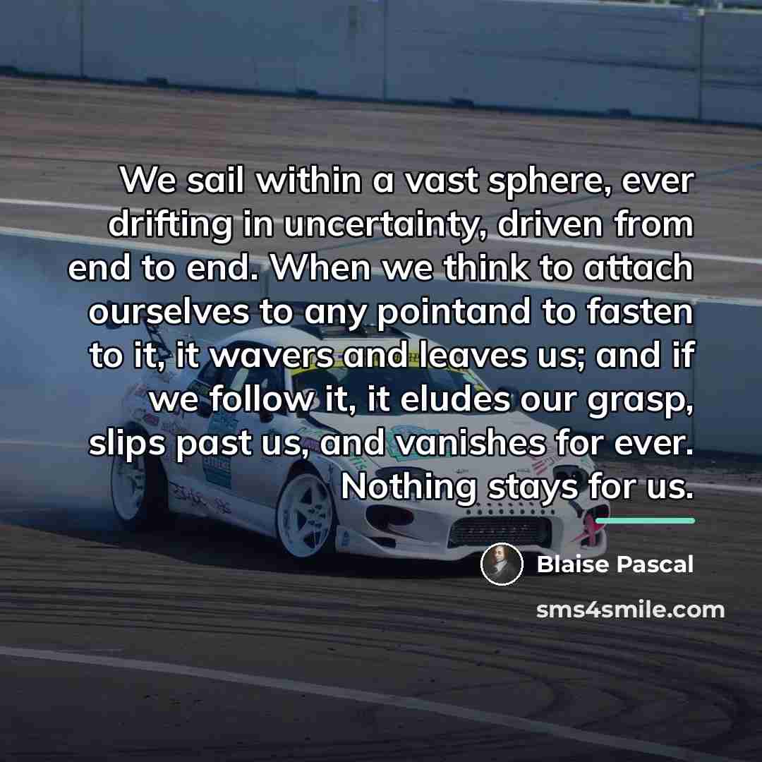 “We sail within a vast sphere, ever drifting in uncertainty,…” quote by Blaise Pascal