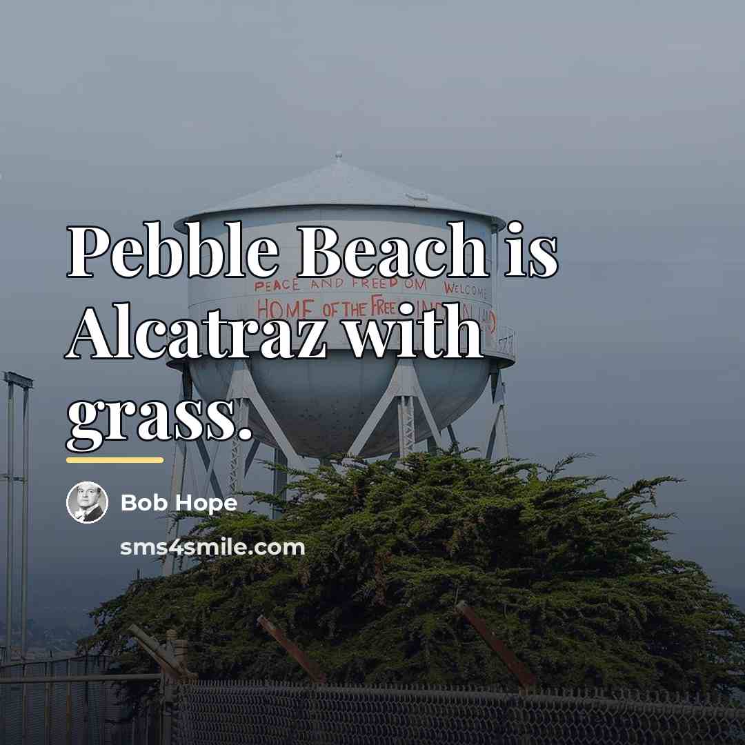 “Pebble Beach is Alcatraz with grass.…” quote by Bob Hope