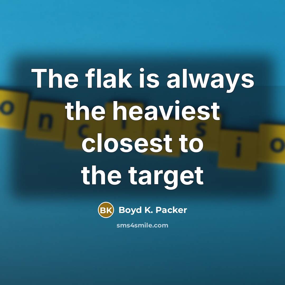 “The flak is always the heaviest closest to the target…” quote by Boyd K. Packer
