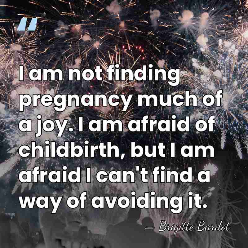 I am not finding pregnancy much of a joy. I am afraid&hellip; - Brigitte Bardot