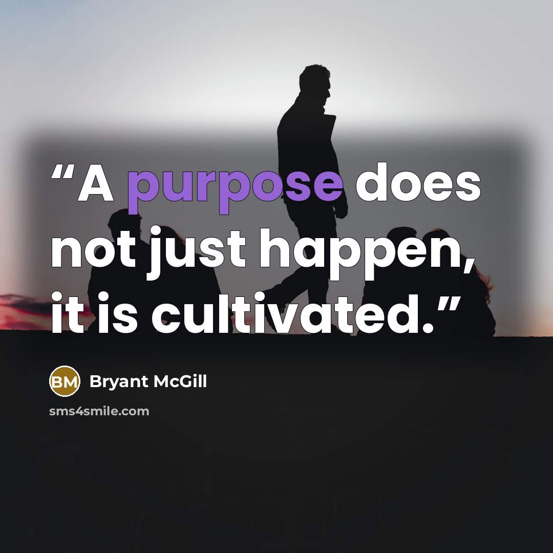 “A purpose does not just happen, it is cultivated.” quote by Bryant McGill