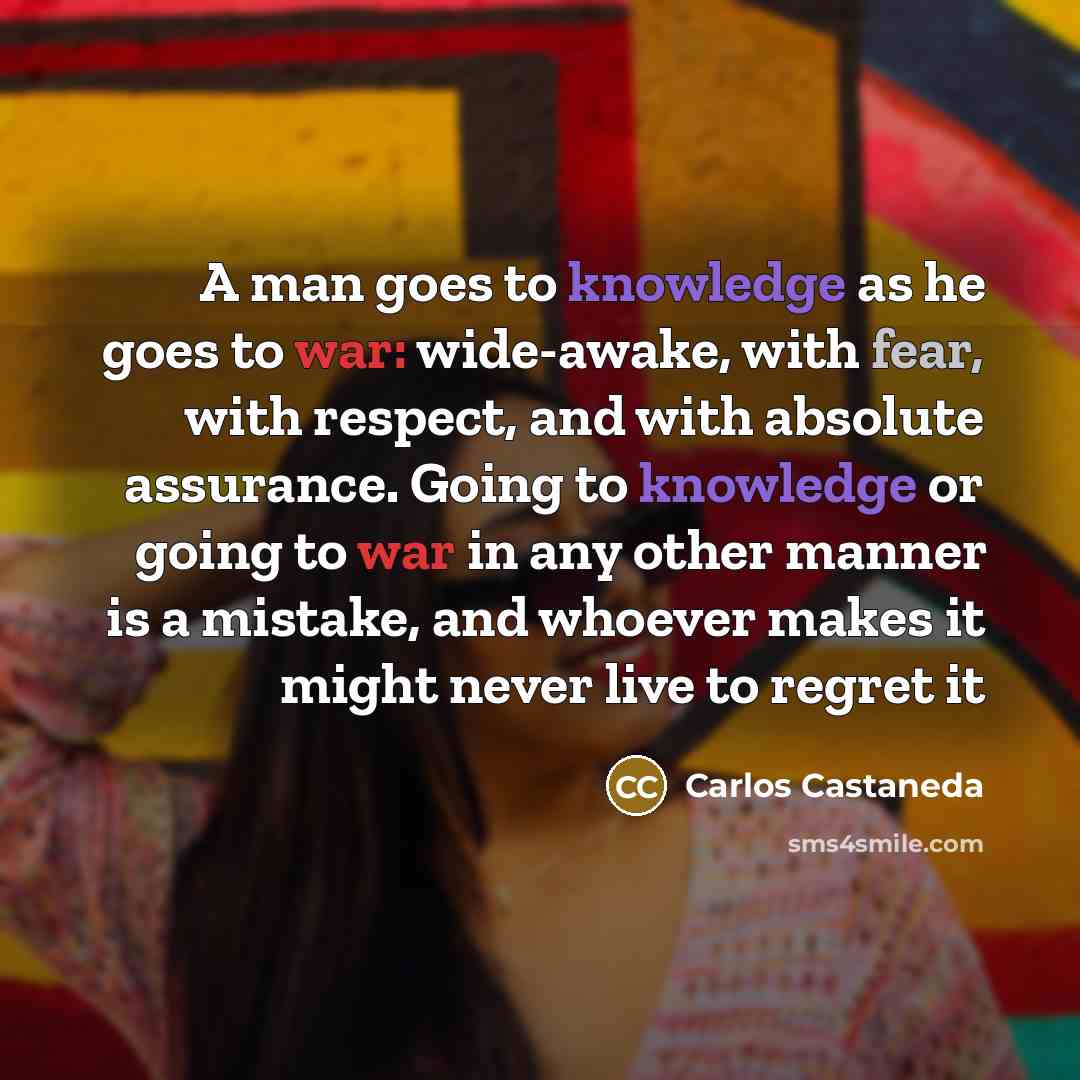 “A man goes to knowledge as he goes to war:…” quote by Carlos Castaneda