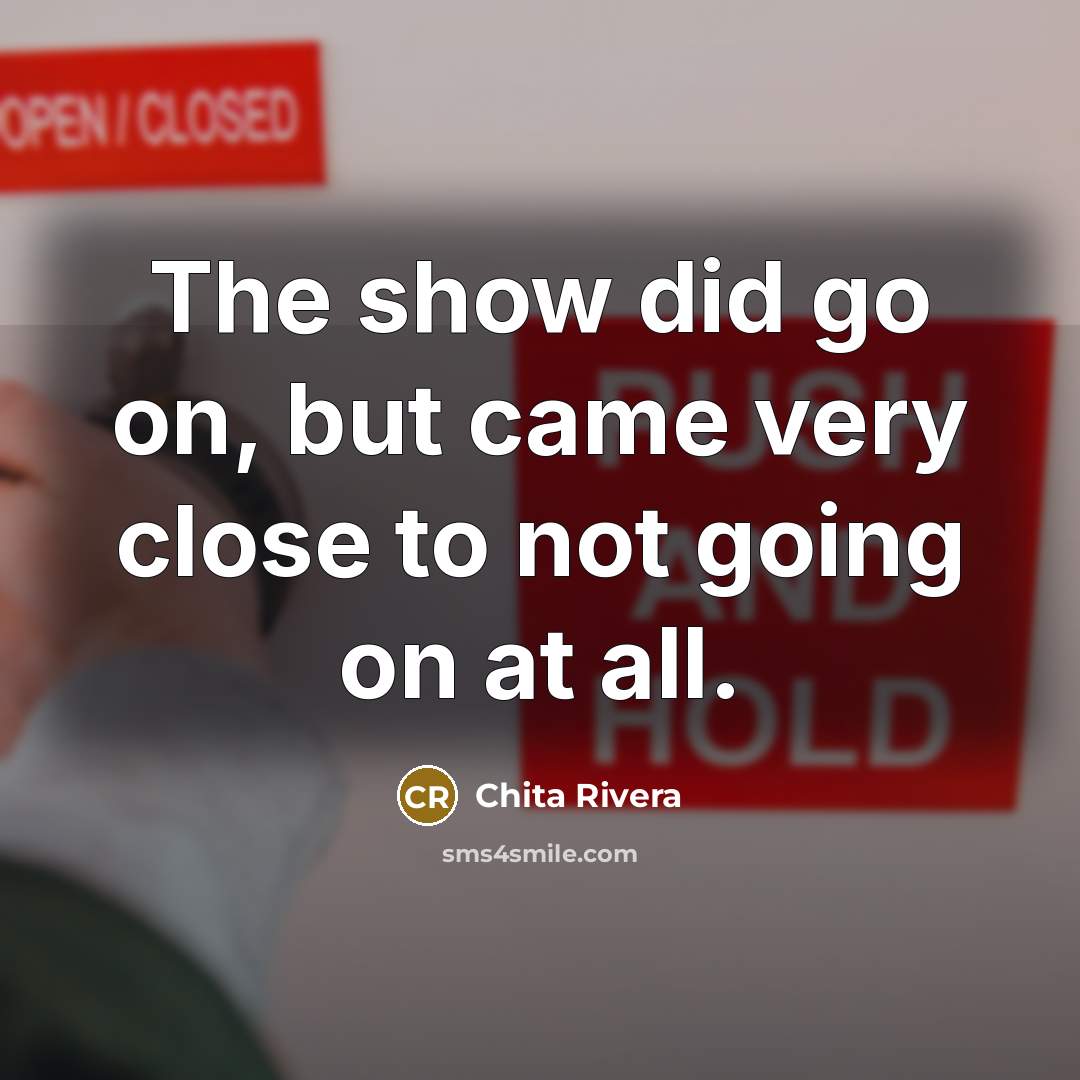 “The show did go on, but came very close to…” quote by Chita Rivera