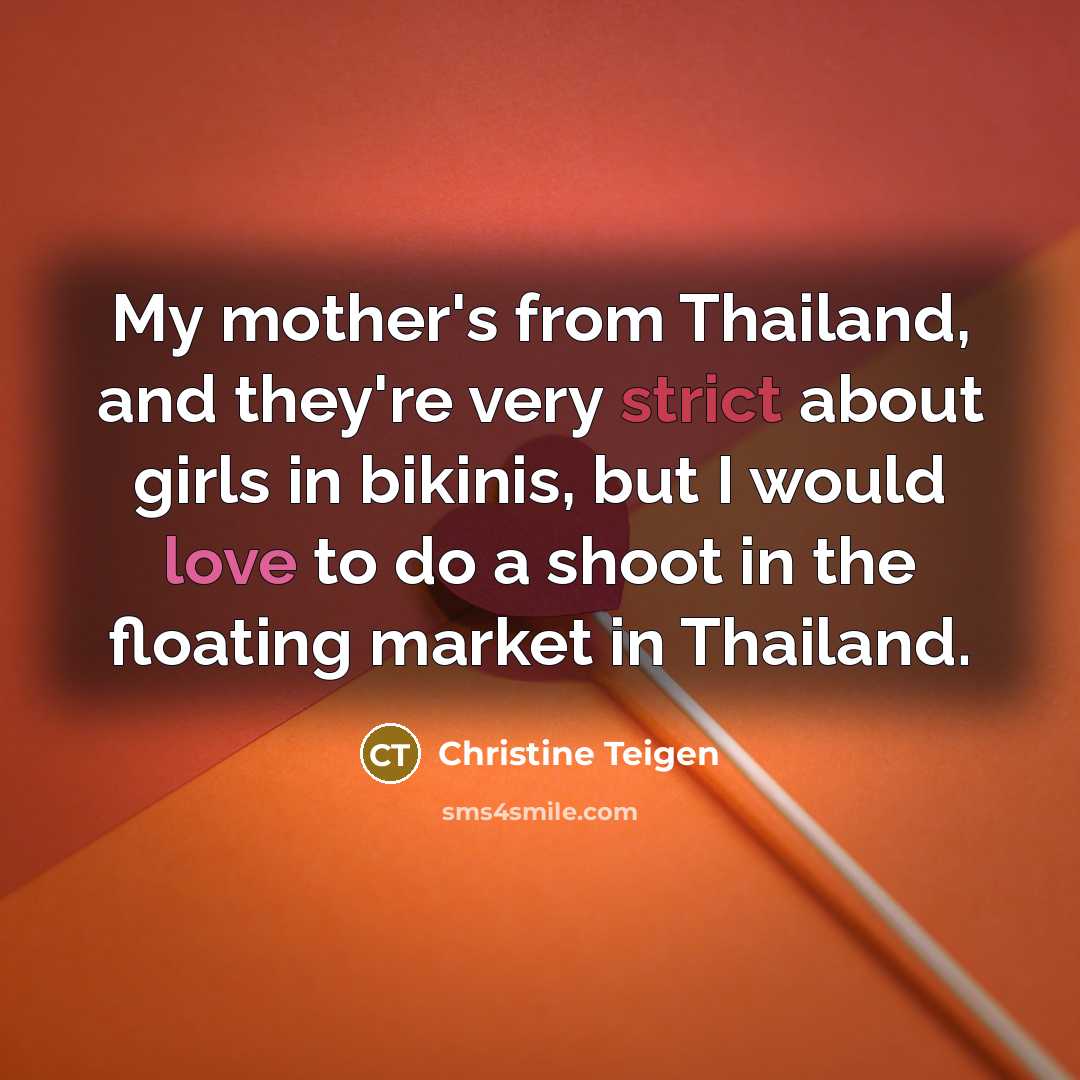 “My mother's from Thailand, and they're very strict about girls…” quote by Christine Teigen