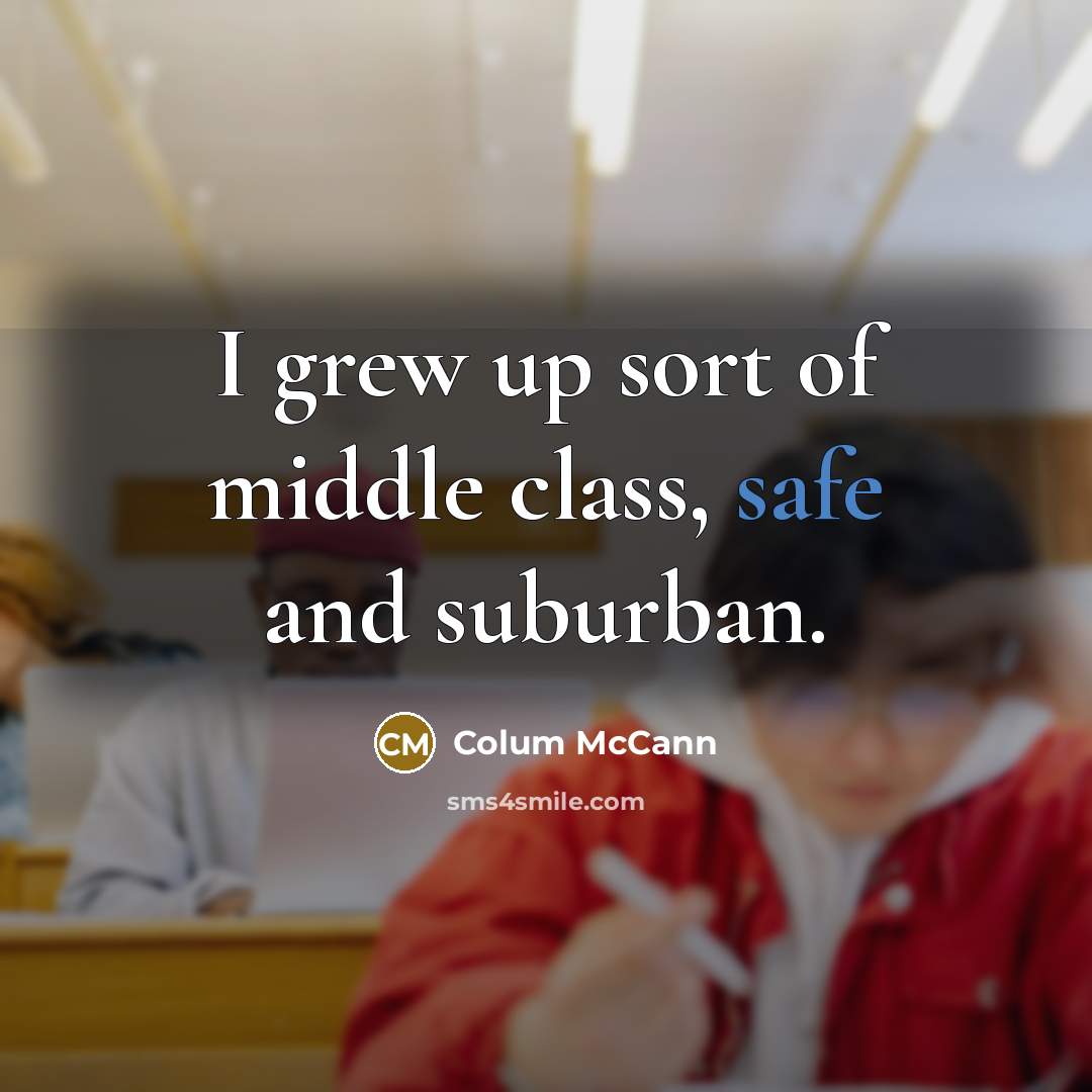 “I grew up sort of middle class, safe and suburban.…” quote by Colum McCann
