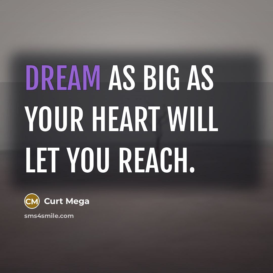 “Dream as big as your heart will let you reach.…” quote by Curt Mega