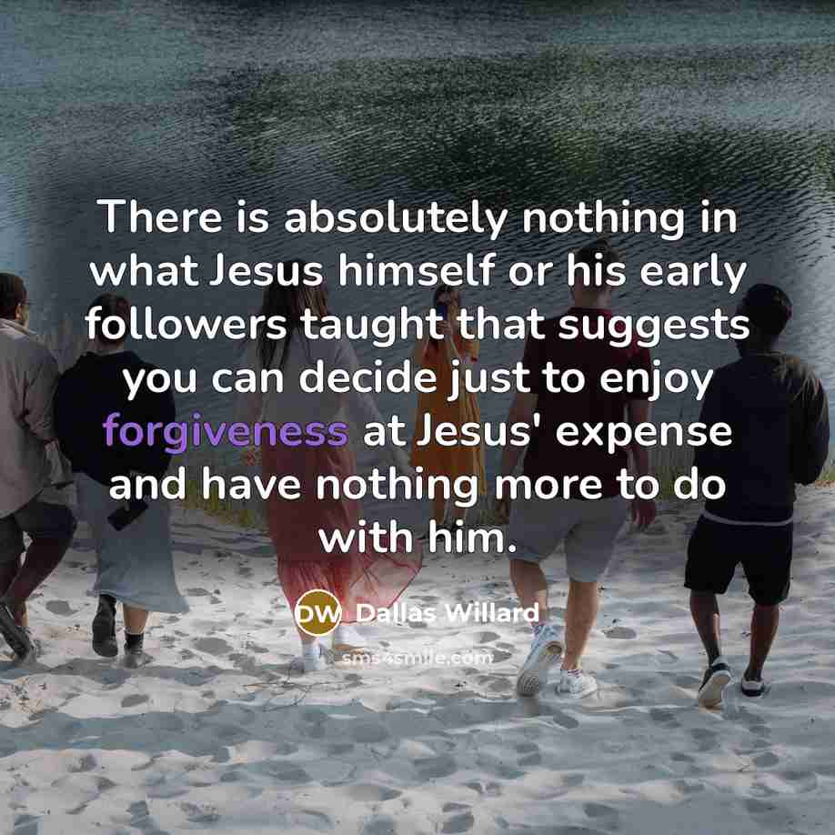 “There is absolutely nothing in what Jesus himself or his…” quote by Dallas Willard