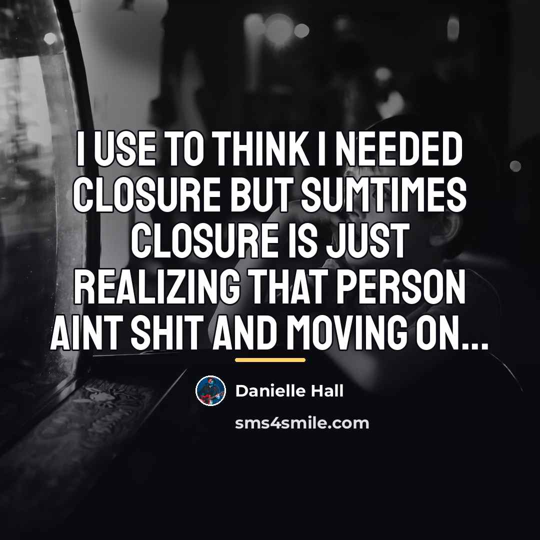 “I use to think I needed closure but sumtimes closure…” quote by Danielle Hall
