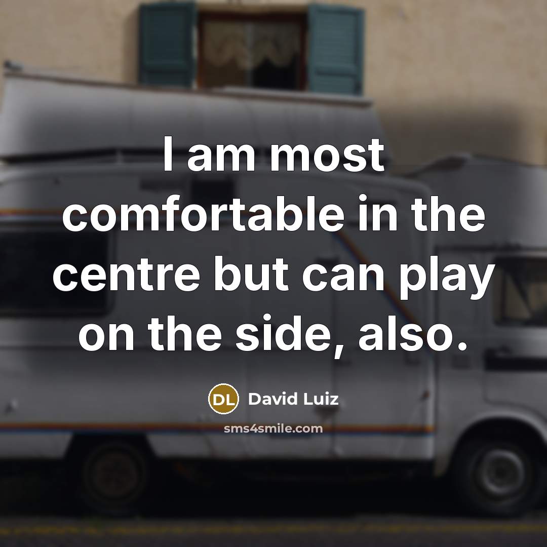 “I am most comfortable in the centre but can play on the side, also.” quote by David Luiz
