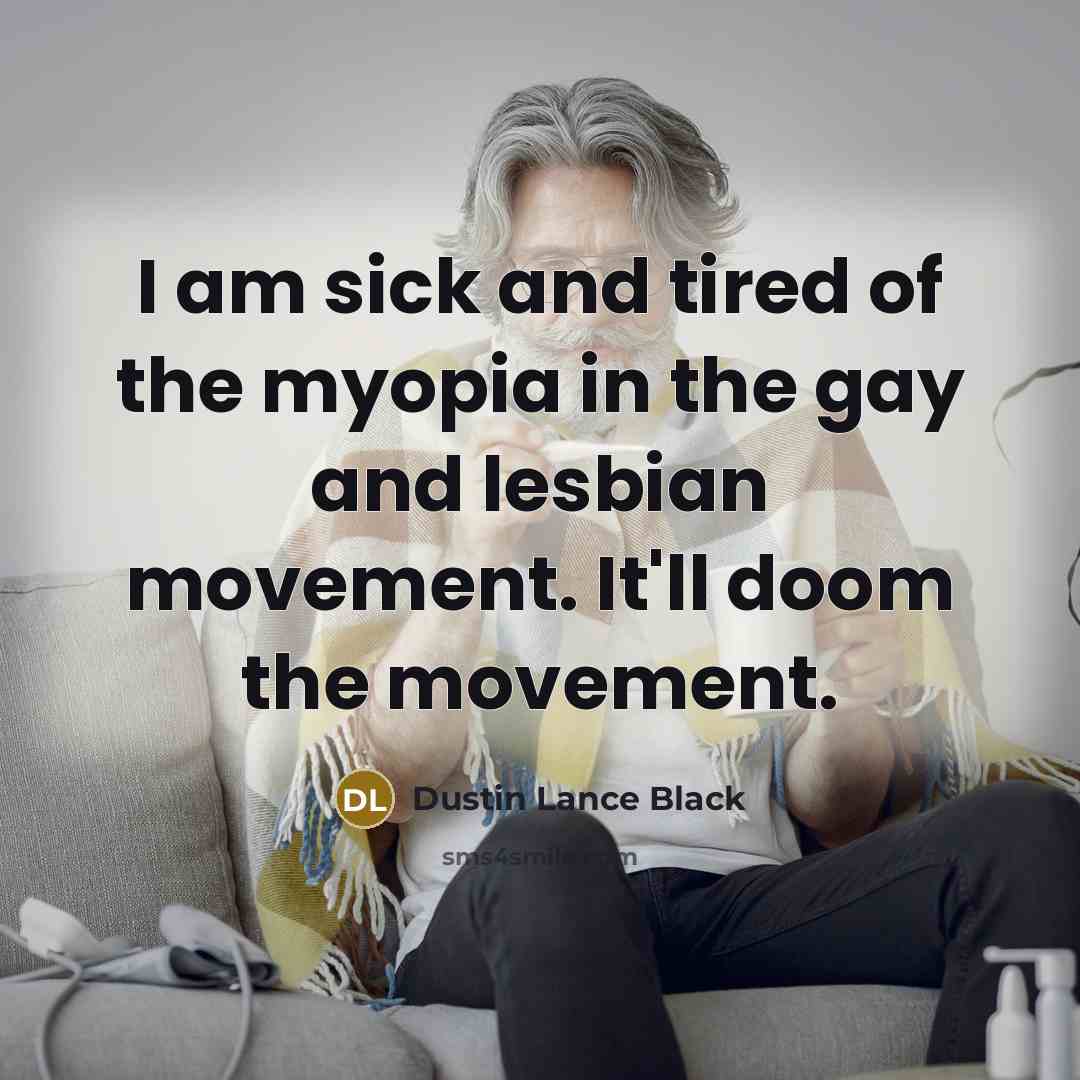 “I am sick and tired of the myopia in the…” quote by Dustin Lance Black