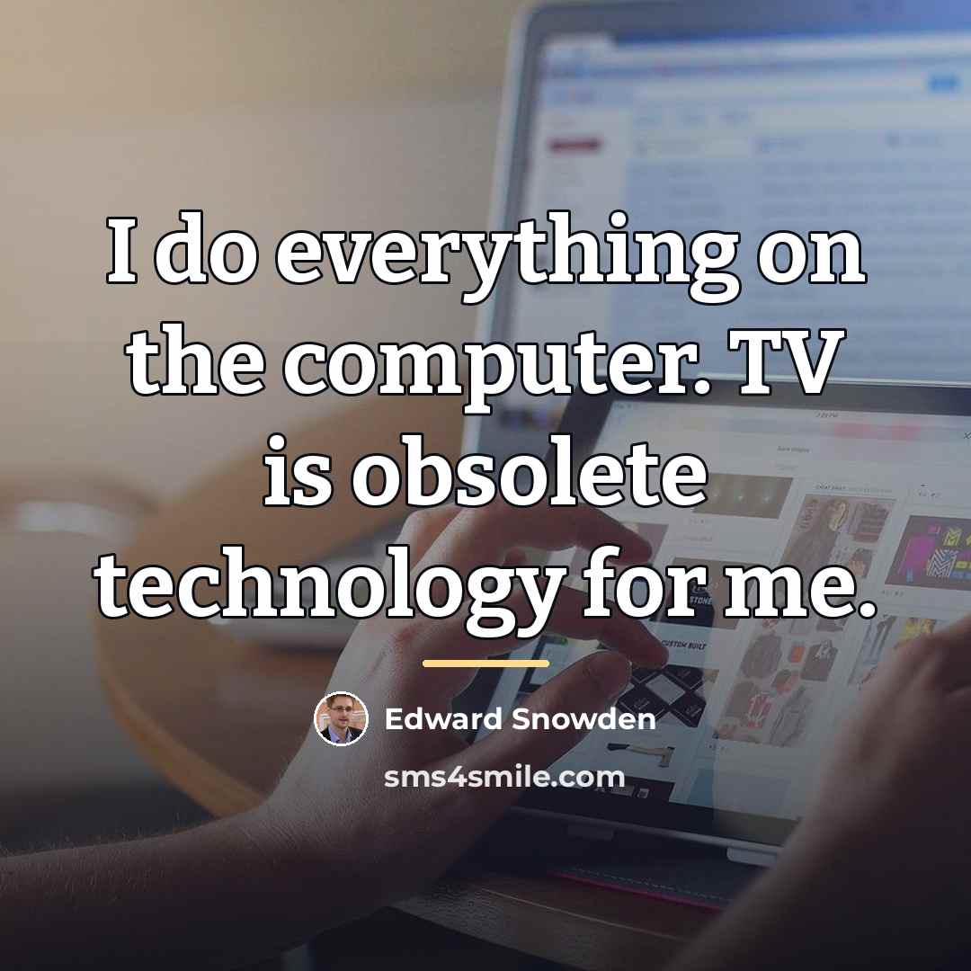 “I do everything on the computer. TV is obsolete technology…” quote by Edward Snowden