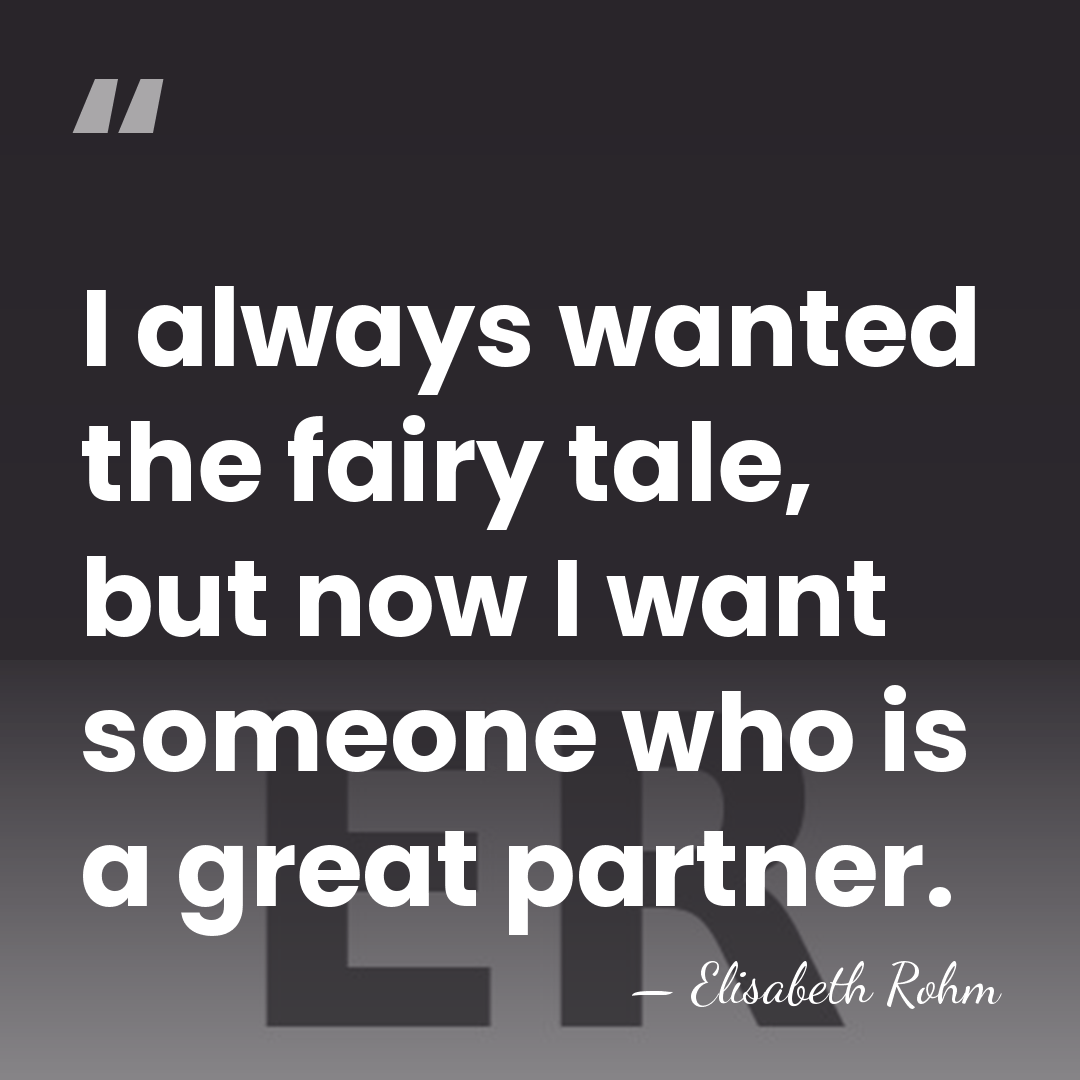I always wanted the fairy tale, but now I want someone who&hellip; - Elisabeth Rohm
