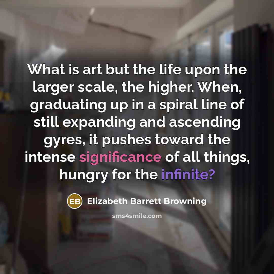 “What is art but the life upon the larger scale,…” quote by Elizabeth Barrett Browning