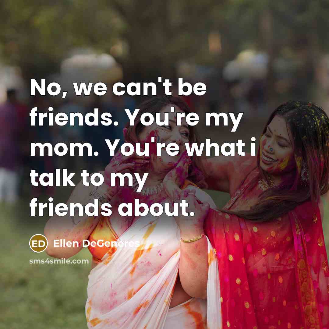 “No, we can't be friends. You're my mom. You're what…” quote by Ellen DeGeneres