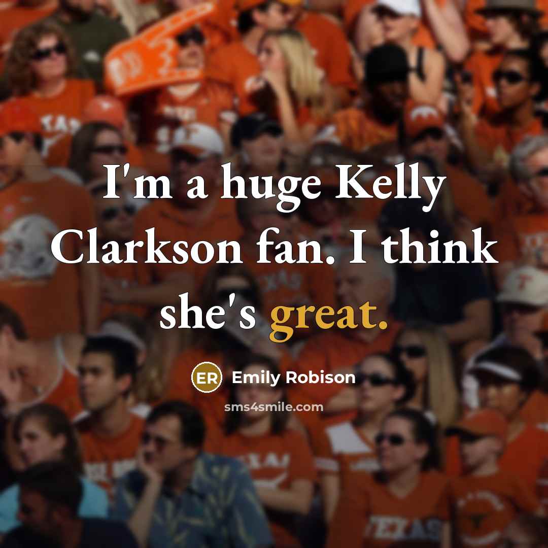 “I'm a huge Kelly Clarkson fan. I think she's great.…” quote by Emily Robison