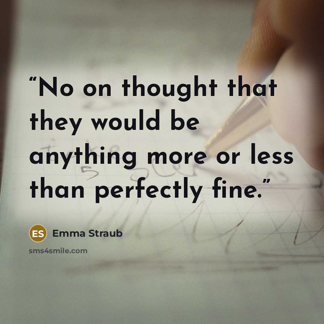 “No on thought that they would be anything more or less than perfectly fine.” quote by Emma Straub