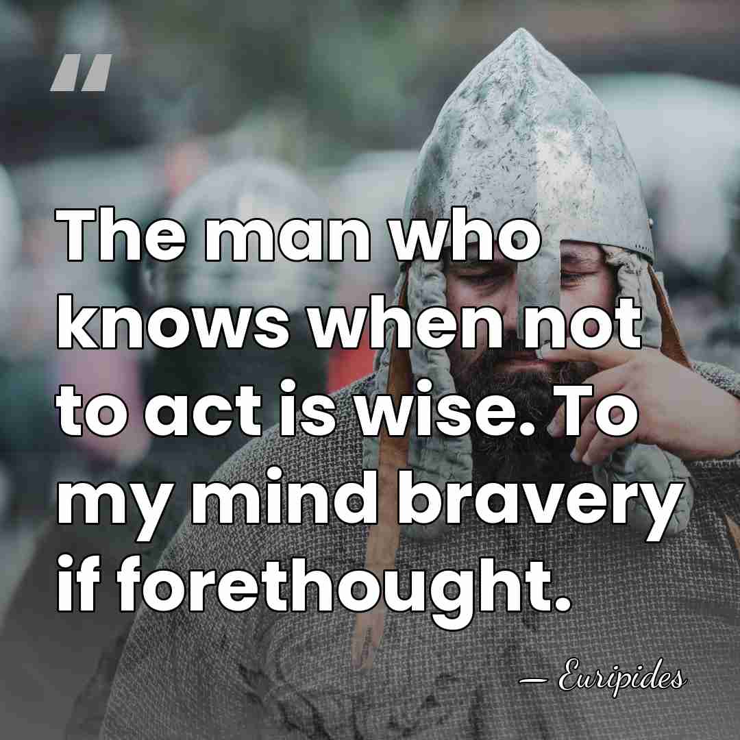 The man who knows when not to act is wise. To my&hellip; - Euripides