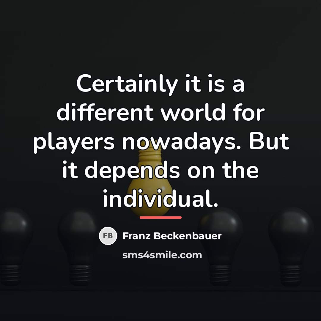 “Certainly it is a different world for players nowadays. But…” quote by Franz Beckenbauer