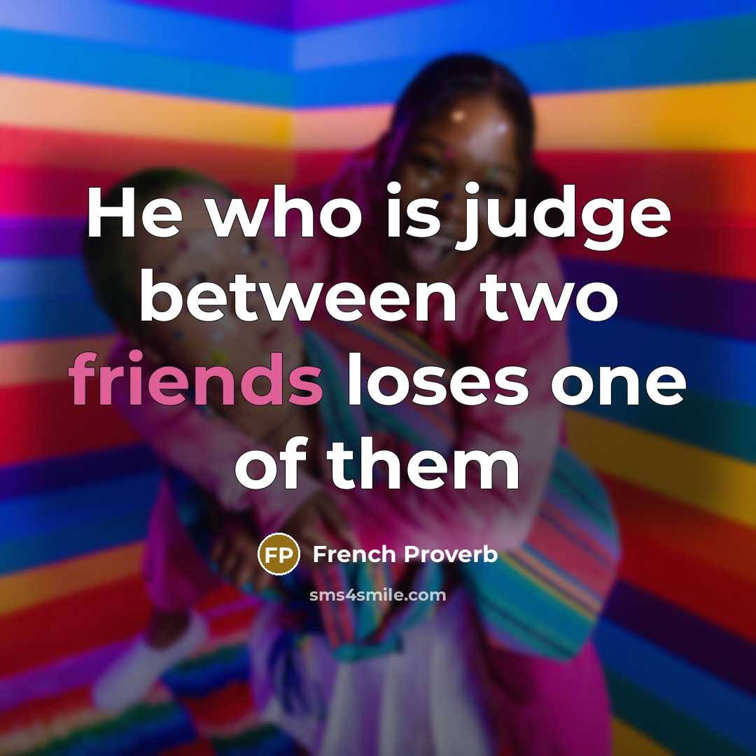“He who is judge between two friends loses one of them” quote by French Proverb