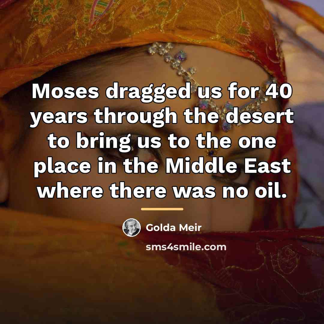 “Moses dragged us for 40 years through the desert to…” quote by Golda Meir